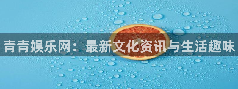 杏宇在线：青青娱乐网：最新文化资讯与生活趣味