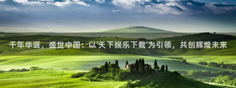 杏宇娱乐：千年华诞，盛世中国：以\'天下娱乐下载\'为引领，共创辉煌未来