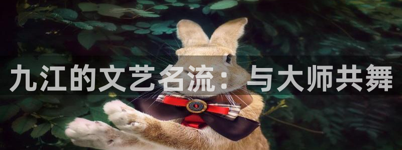 杏宇娱乐：九江的文艺名流：与大师共舞