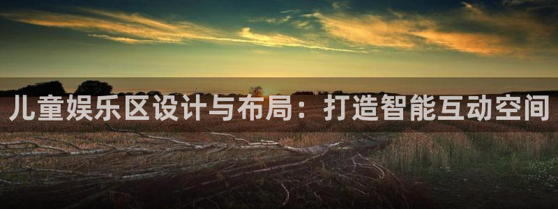 杏宇平台：儿童娱乐区设计与布局：打造智能互动空间