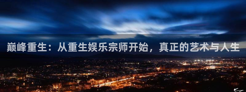 杏宇代理：巅峰重生：从重生娱乐宗师开始，真正的艺术与人生