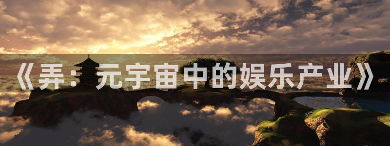 杏宇在线：《弄：元宇宙中的娱乐产业》