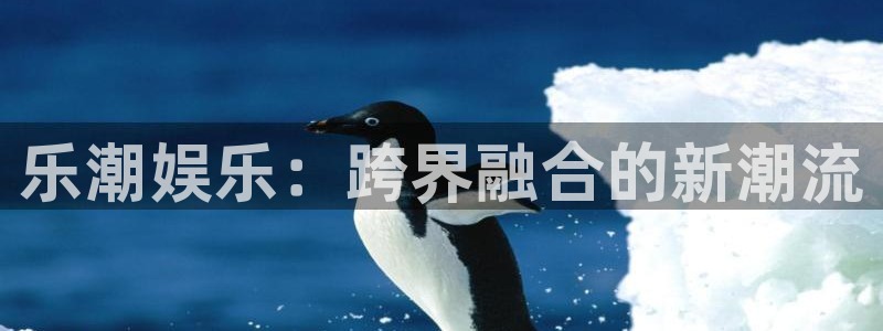 杏宇平台：乐潮娱乐：跨界融合的新潮流