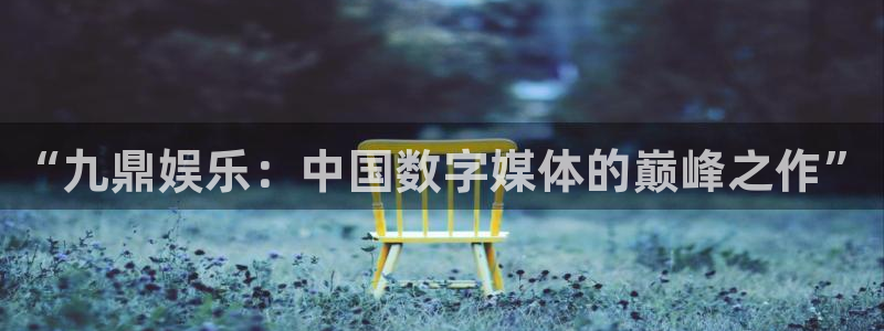 杏宇在线：“九鼎娱乐：中国数字媒体的巅峰之作”
